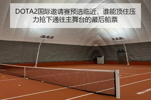 DOTA2国际邀请赛预选临近，谁能顶住压力抢下通往主舞台的最后船票